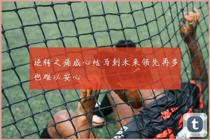 逆转之痛成心结马刺未来领先再多也难以安心