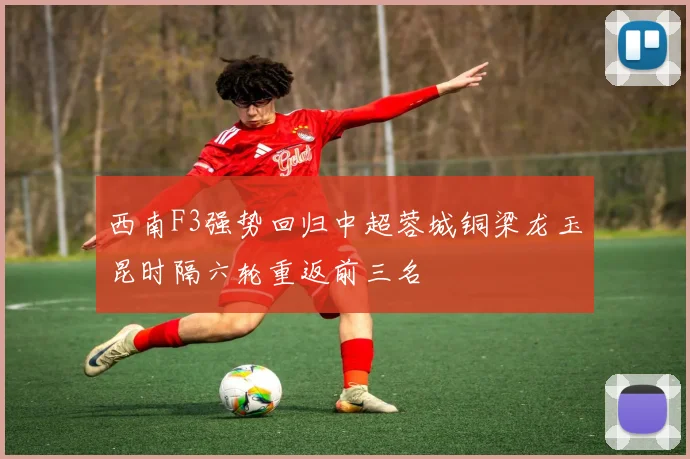 西南F3强势回归中超蓉城铜梁龙玉昆时隔六轮重返前三名