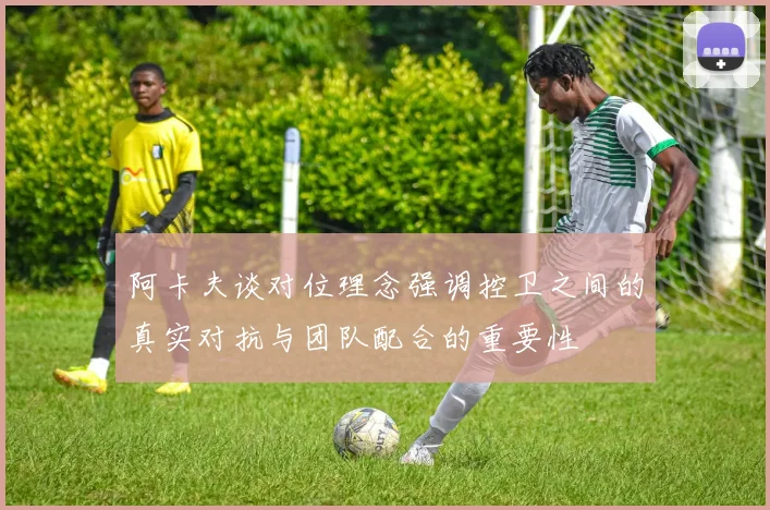 阿卡夫谈对位理念强调控卫之间的真实对抗与团队配合的重要性