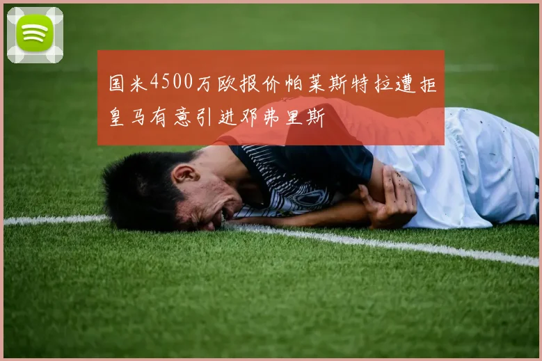 国米4500万欧报价帕莱斯特拉遭拒皇马有意引进邓弗里斯