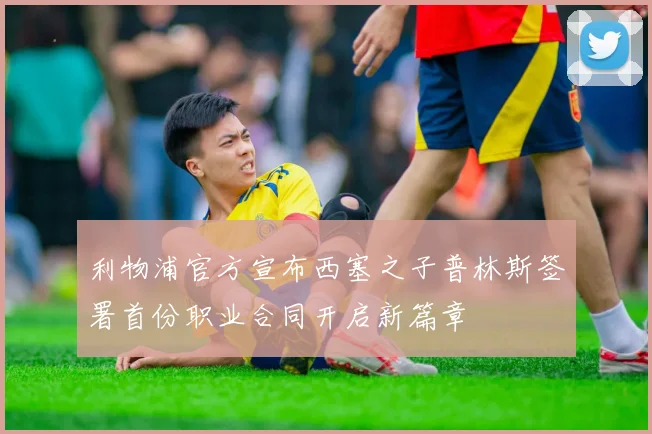 利物浦官方宣布西塞之子普林斯签署首份职业合同开启新篇章