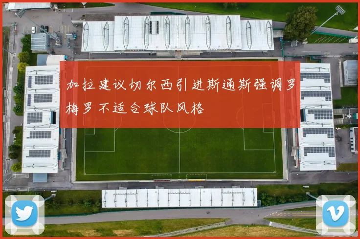 加拉建议切尔西引进斯通斯强调罗梅罗不适合球队风格