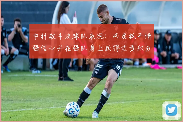 中村敬斗谈球队表现：两度扳平增强信心并在强队身上获得宝贵积分