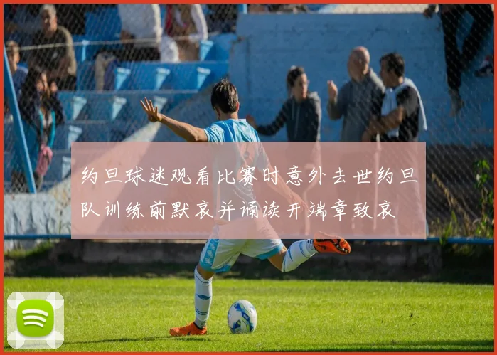 约旦球迷观看比赛时意外去世约旦队训练前默哀并诵读开端章致哀