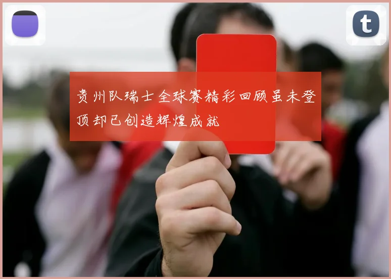 贵州队瑞士全球赛精彩回顾虽未登顶却已创造辉煌成就