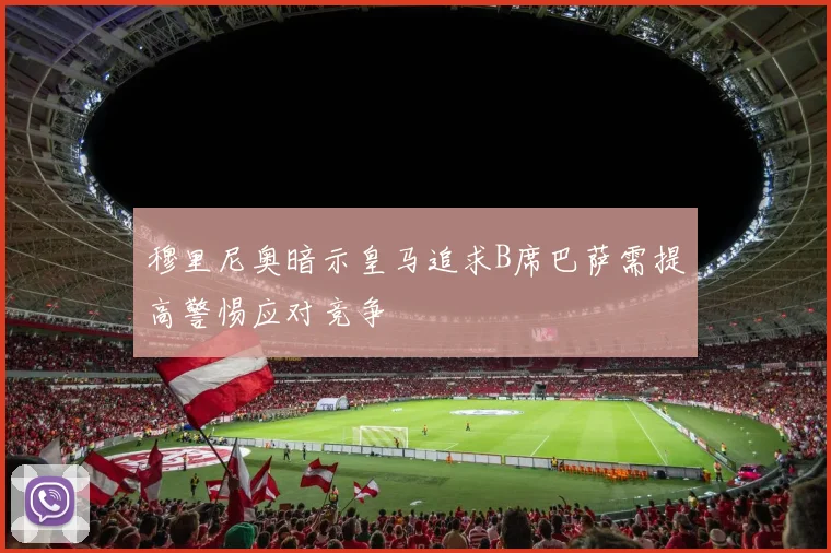 穆里尼奥暗示皇马追求B席巴萨需提高警惕应对竞争