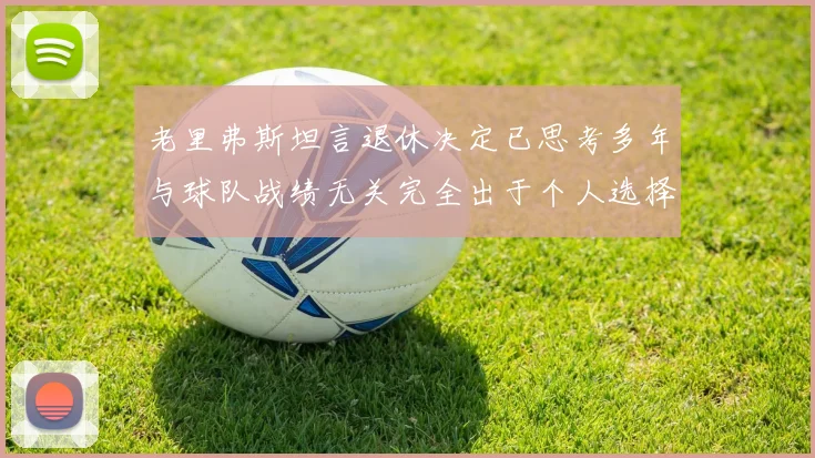 老里弗斯坦言退休决定已思考多年与球队战绩无关完全出于个人选择